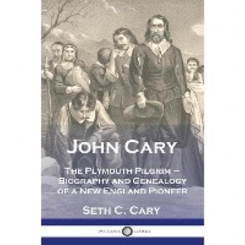 John Cary The Plymouth Pilgrim: Biography and Genealogy of a New England Pioneer