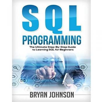 SQL Programming The Ultimate Step-By-Step Guide to Learning SQL for Beginners