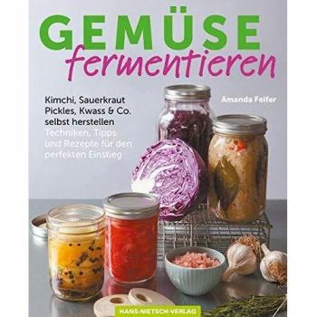 Amanda Feifer Gemüse Fermentieren: Kimchi, Sauerkraut, Pickles, Kwass & Co. Selbst Herstellen Techniken, Tipps Und Rezepte Für Den Perfekten Einstieg