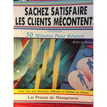 Sachez satisfaire les clients mecontents : faire face aux situations delicates et fideliser les clie