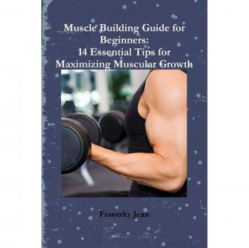 Muscle Building Guide for Beginners: 14 Essential Tips for Maximizing Muscular Growth