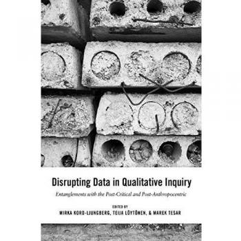 Disrupting Data in Qualitative Inquiry: Entanglements with the Post-Critical and Post-Anthropocentric (Post-Anthropocentric Inquiry)