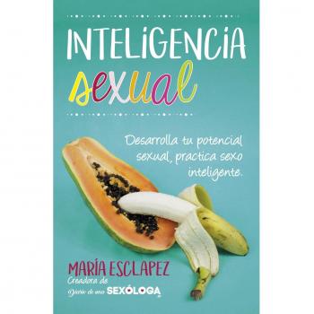 Inteligencia sexual. Desarrolla tu potencial sexual, practica sexo inteligente