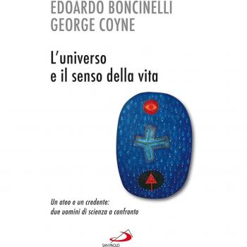 L'universo e il senso della vita. Un ateo e un credente: due uomini di scienza a confronto