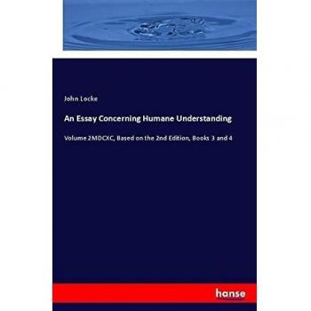 An Essay Concerning Humane Understanding: Volume 2MDCXC, Based on the 2nd Edition, Books 3 and 4