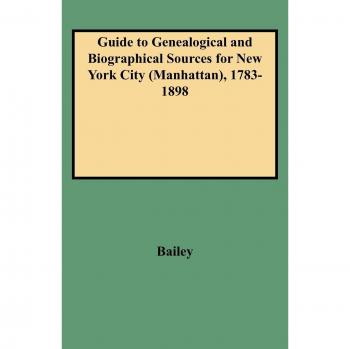 Guide to Genealogical and Biographical Sources for New York City (Manhattan)1783-1898