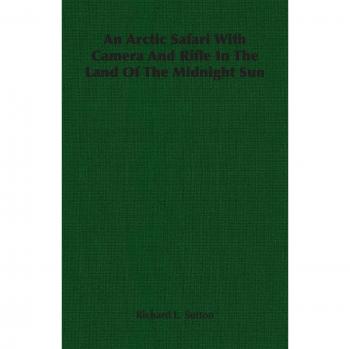 An Arctic Safari With Camera And Rifle In The Land Of The Midnight Sun