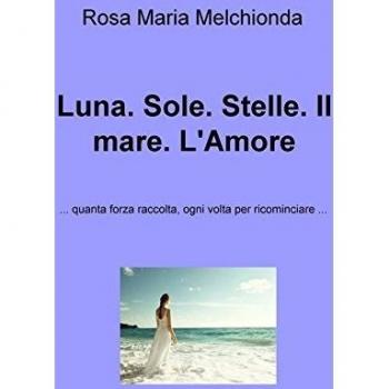 Luna. Sole. Stelle. Il mare. L'amore... Quanta forza raccolta, ogni volta per ricominciare...