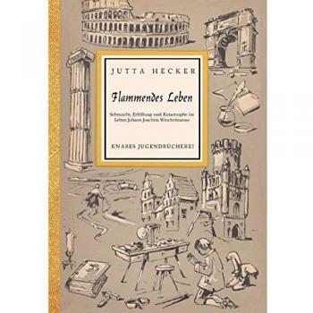 Flammendes Leben: Sehnsucht, Erfüllung und Katastrophe im Leben Johann Joachim Winckelmanns