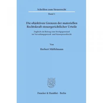 Die objektiven Grenzen der materiellen Rechtskraft steuergerichtlicher Urteile.: Zugleich ein Beitrag zum Streitgegenstand im Verwaltungsprozeß