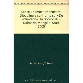 Sancti Thamae Athenaeum. Discipline a confronto sul «De voluntario». In ricordo di P. Dalmazio Mongillo. Studi 2005