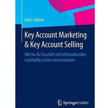Key Account Marketing & Key Account Selling: Wie Sie Ihr Geschäft mit Schlüsselkunden nachhaltig sichern und ausbauen