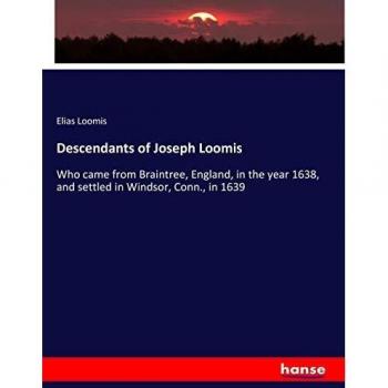 Descendants of Joseph Loomis: Who came from Braintree, England, in the year 1638, and settled in Windsor, Conn., in 1639
