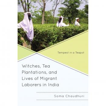 Rowman & Littlefield Publishing Group Witches, Tea Plantations, and Lives of Migrant Laborers in India: Tempest in a Teapot