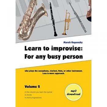 Kopansky, Marek: Learn to improvise: For any busy person who plays the saxophone, clarinet, flute, or other instrument. Less-is-more approach. Volume 2
