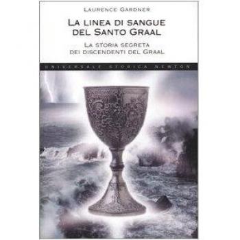 La linea di sangue del Santo Graal. La storia segreta dei discendenti del Graal