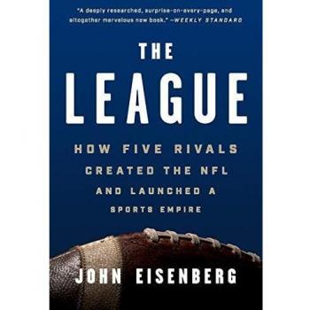John Eisenberg The League: How Five Rivals Created The NFL And Launched A Sports Empire