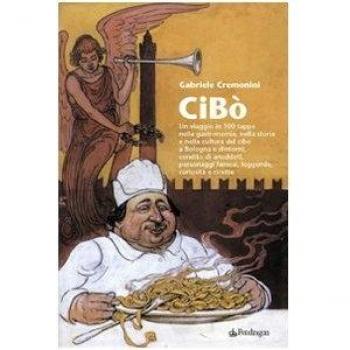 Cibò. Un viaggio in 100 tappe nella gastronomia, nella storia e nella cultura del cibo a Bologna e dintorni, condito di aneddoti, personaggi famosi, leggende...