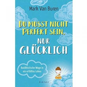 Mark Van Buren Du Musst Nicht Perfekt Sein, Nur Glücklich: Buddhistische Wege In Ein Erfülltes Leben