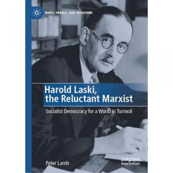Harold Laski, the Reluctant Marxist: Socialist Democracy for a World in Turmoil (Marx, Engels, and Marxisms)