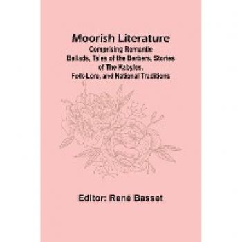 Moorish Literature; Comprising Romantic Ballads, Tales of the Berbers, Stories of the Kabyles, Folk-Lore, and National Traditions
