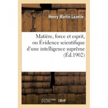 Matière, force et esprit, ou Évidence scientifique d'une intelligence suprême