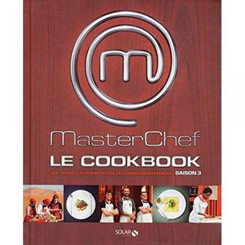 Masterchef, le cookbook : les 100 meilleures recettes de l'émission Masterchef saison 3