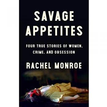 Savage Appetites: Four True Stories of Women, Crime, and Obsession (Hardcover)