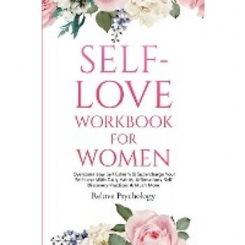 Self-Love Workbook for Women: Overcome Low Self Esteem & Supercharge Your Self-Love With Daily Habits, Affirmations, Self Discovery Practices & Much More
