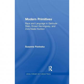 Modern Primitives: Race and Language in Gertrude Stein, Ernest Hemingway, and Zora Neale Hurston (Literary Criticism and Cultural Theory)