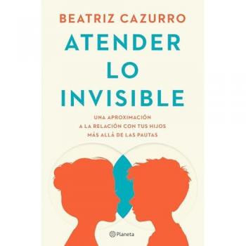 Atender lo invisible: Una aproximación a la relación con tus hijos más allá de las pautas (Tapa blanda con solapas).