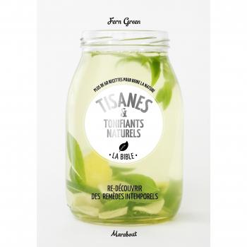 Tisanes & tonifiants naturels : La bible. Plus de 60 recettes pour boire la nature