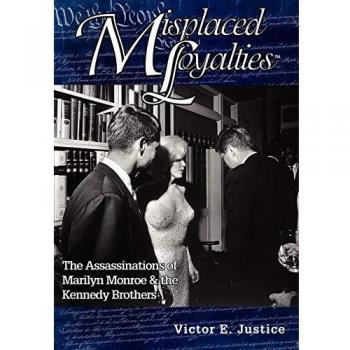 Misplaced Loyalties : The Assassinations of Marilyn Monroe & the Kennedy Brothers, by Victor E. Justice