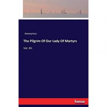 The Pilgrim Of Our Lady Of Martyrs: Vol. XV.
