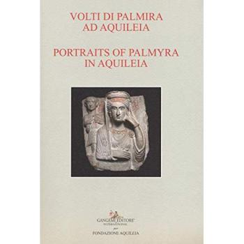 Volti di Palmira ad Aquileia-Portraits of Palmyra in Aquilea. Catalogo della mostra