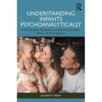 Understanding Infants Psychoanalytically : A Post-Jungian Perspective on Michael Fordham’s Model of Development