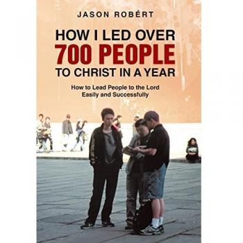 How I Led Over 700 People to Christ in a Year: How to Lead People to the Lord Easily and Successfully