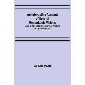 Pratt, Orson: An Interesting Account of Several Remarkable Visions; And of the Late Discovery of Ancient American Records