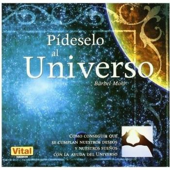Pídeselo al universo. Como conseguir que se cumplan nuestros deseos y nuestros sueños con la ayuda del