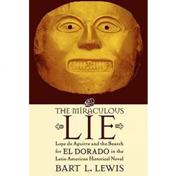 The Miraculous Lie: Lope De Aguirre and the Search for El Dorado in the Latin American Historical Novel