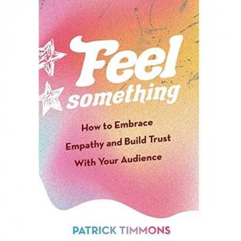 Feel Something: How to Embrace Empathy and Build Trust With Your Audience