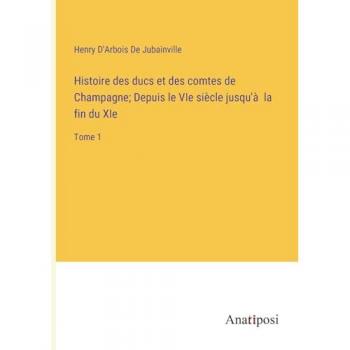 Histoire des ducs et des comtes de Champagne; Depuis le VIe siècle jusqu'à la fin du XIe: Tome 1