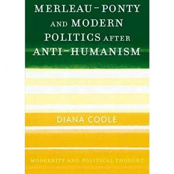 MerleauPonty and Modern Politics After AntiHumanism by Diana Coole