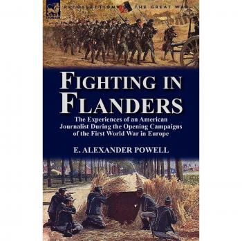 Fighting in Flanders: The Experiences of an American Journalist During the Opening Campaigns of the First World War in Europe