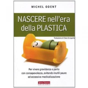 Nascere nell'era della plastica. Per vivere gravidanza e parto con consapevolezza, evitando inutili paure ed eccessiva medicalizzazione