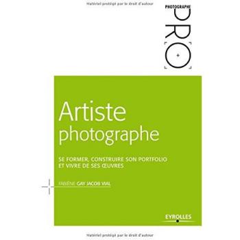 Artiste photographe: Se former, construire son portofolio et vivre de ses oeuvres.