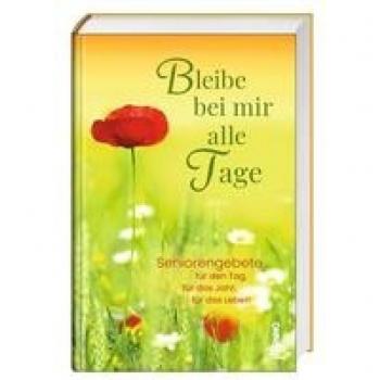 Bleibe bei mir alle Tage: Seniorengebete für den Tag, für das Jahr, für das Leben