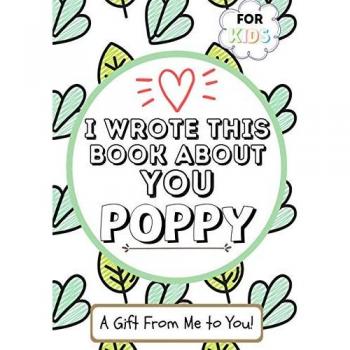 I Wrote This Book About You Poppy: A Child's Fill in The Blank Gift Book For Their Special Poppy | Perfect for Kid's | 7 x 10 inch