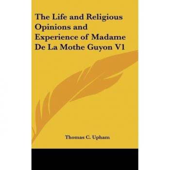 The Life and Religious Opinions and Experience of Madame de La Mothe Guyon V1