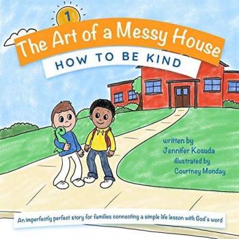 HOW TO BE KIND: An imperfectly perfect story for families connecting a simple life lesson with God's word (The Art of a Messy House, Band 1)